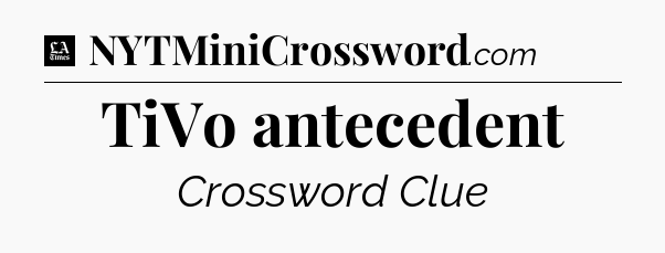 TiVo antecedent - LA Times Crossword