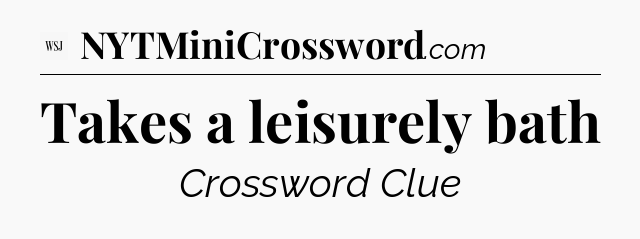 Takes a leisurely bath - WSJ Crossword