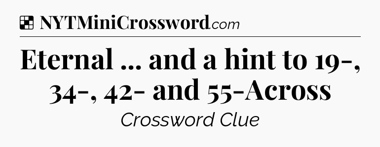 Solution: Eternal ... and a hint to 19-, 34-, 42- and 55-Across - NYT Crossword
