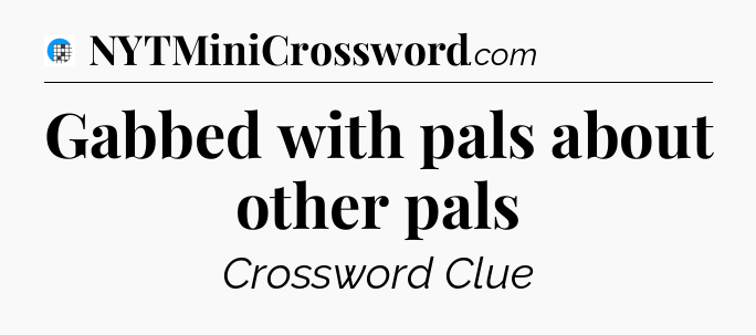 Gabbed with pals about other pals Crossword Clue