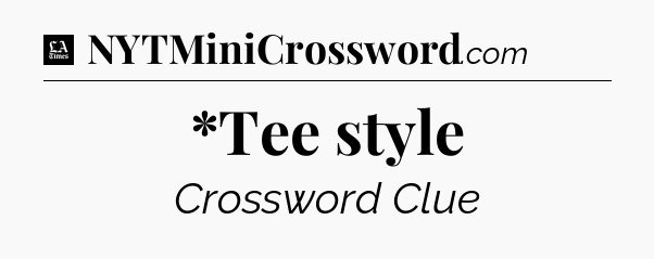 *Tee style - LA Times Crossword