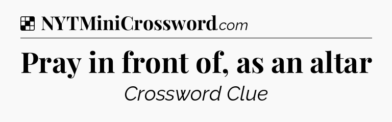 Solution: Pray in front of, as an altar - NYT Crossword