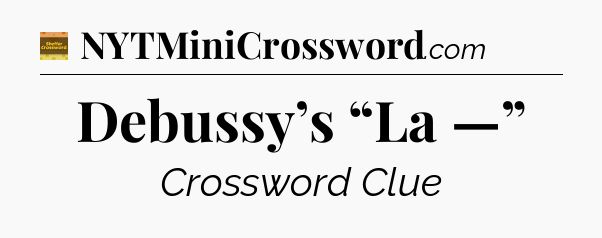 Debussy’s “La —” crossword clue Eugene Sheffer
