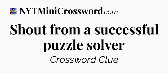 Shout from a successful puzzle solver Crossword Clue