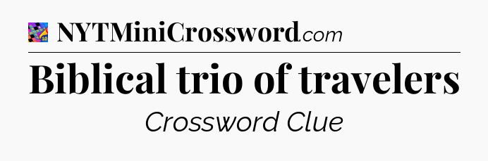 Biblical trio of travelers Crossword Clue