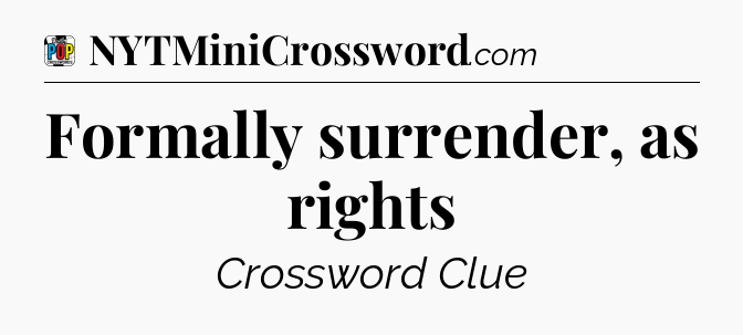 Formally surrender, as rights Crossword Clue