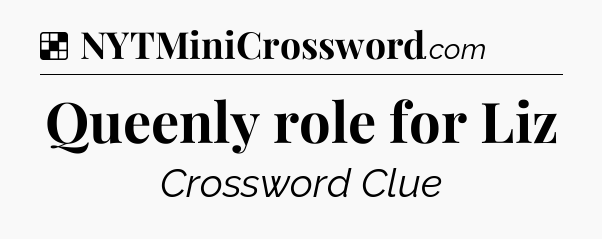 Solution: Queenly role for Liz - NYT Crossword