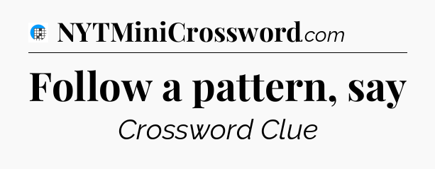 Follow a pattern, say Crossword Clue
