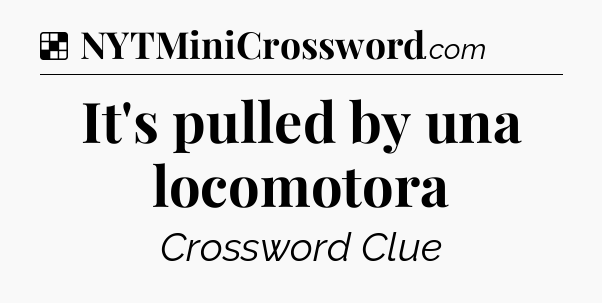 Solution: It's pulled by una locomotora - NYT Crossword