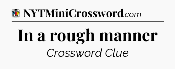 In a rough manner Crossword Clue
