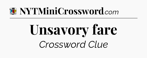 Unsavory fare Crossword Clue