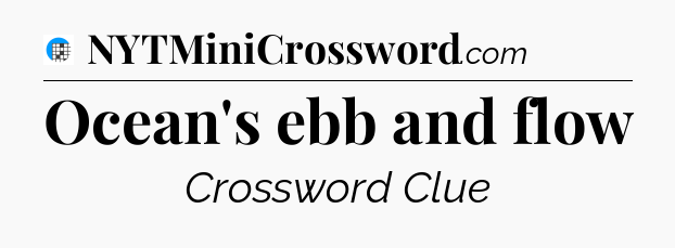 Ocean's ebb and flow Crossword Clue