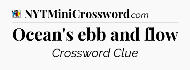 Ocean's ebb and flow Crossword Clue