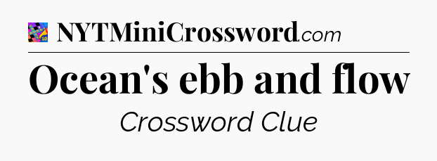 Ocean's ebb and flow Crossword Clue