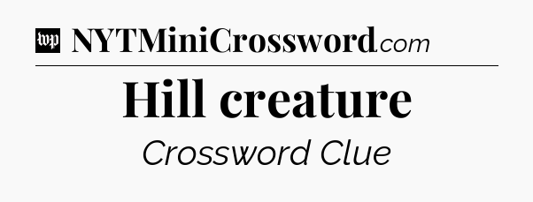 Hill creature Crossword Clue