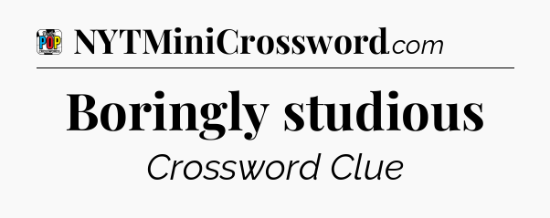 Boringly studious Crossword Clue