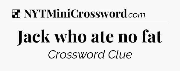 Solution: Jack who ate no fat - NYT Crossword