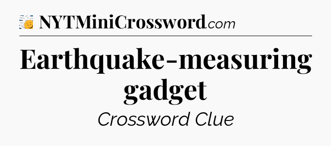 Earthquake-measuring gadget - 7 Little Words