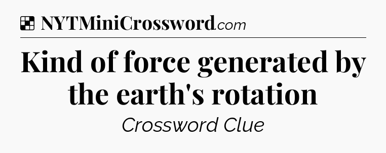 Solution: Kind of force generated by the earth's rotation - NYT Crossword