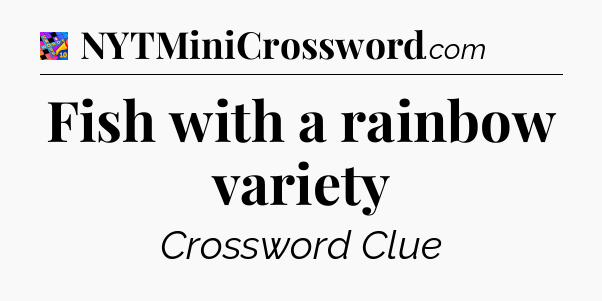 Fish with a rainbow variety Crossword Clue