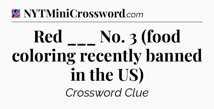 Red ___ No. 3 (food coloring recently banned in the US) Crossword Clue