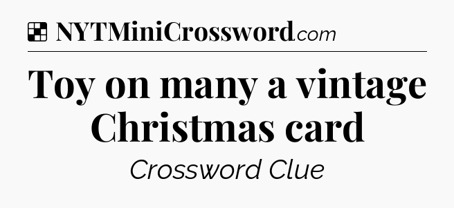 Solution: Toy on many a vintage Christmas card - NYT Crossword