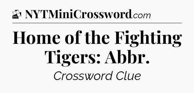 Home of the Fighting Tigers: Abbr - Daily Themed Classic Crossword