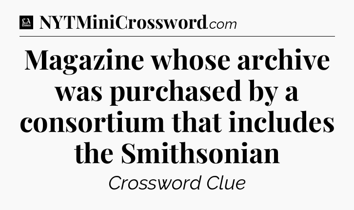 Magazine whose archive was purchased by a consortium that includes the Smithsonian - LA Times Crossword