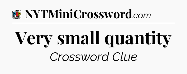 Very small quantity Crossword Clue