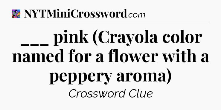 ___ pink (Crayola color named for a flower with a peppery aroma) Crossword Clue