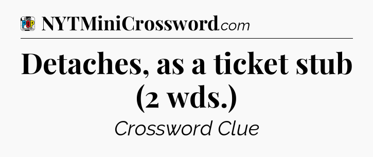 Detaches, as a ticket stub (2 wds.) Crossword Clue