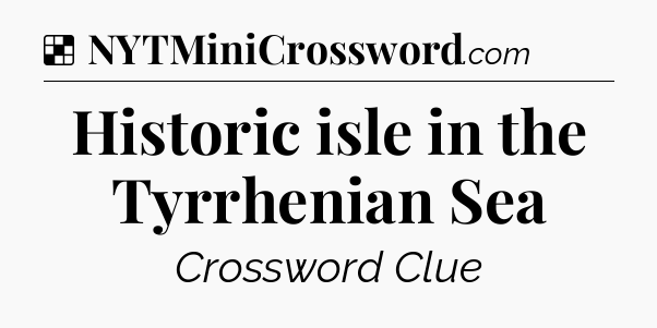 Solution: Historic isle in the Tyrrhenian Sea - NYT Crossword