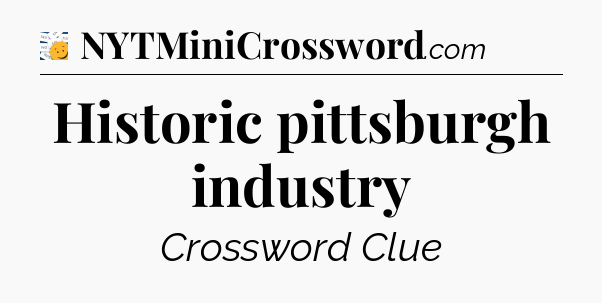 Historic pittsburgh industry - 7 Little Words