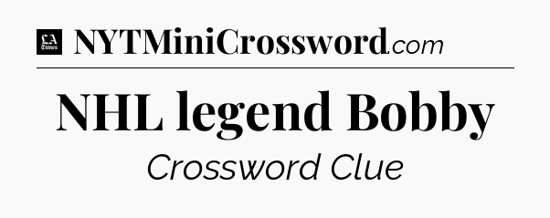 NHL legend Bobby - LA Times Crossword