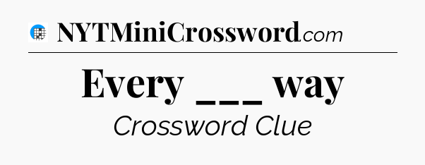 Every ___ way Crossword Clue