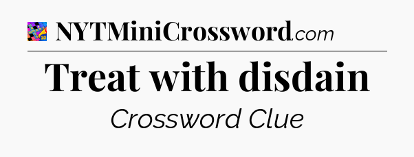 Treat with disdain Crossword Clue