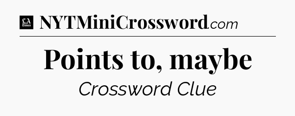 Points to, maybe - LA Times Crossword