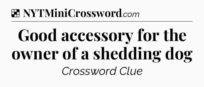 Solution: Good accessory for the owner of a shedding dog - NYT Crossword
