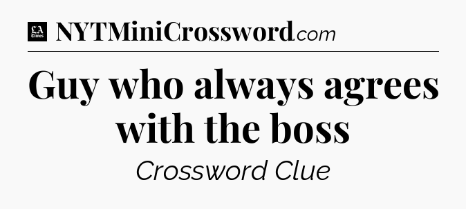 Guy who always agrees with the boss - LA Times Crossword
