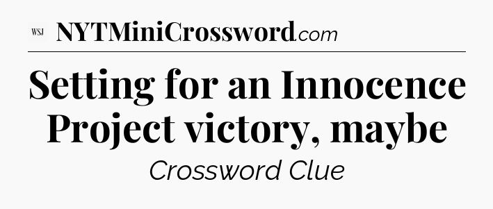 Setting for an Innocence Project victory, maybe - WSJ Crossword