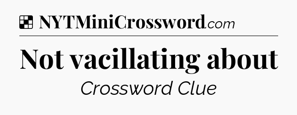 Solution: Not vacillating about - NYT Crossword