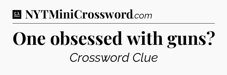One obsessed with guns - LA Times Crossword