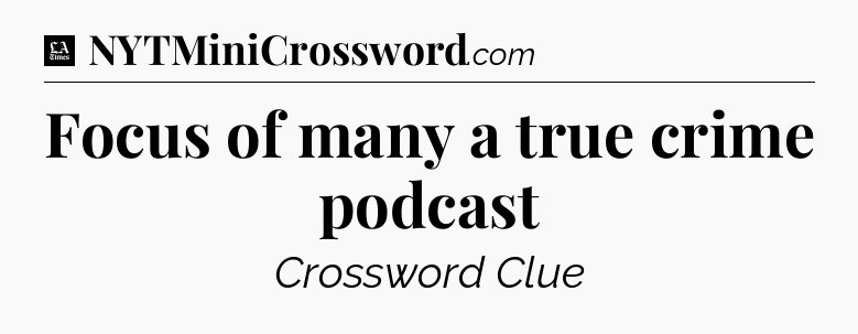 Focus of many a true crime podcast - LA Times Crossword