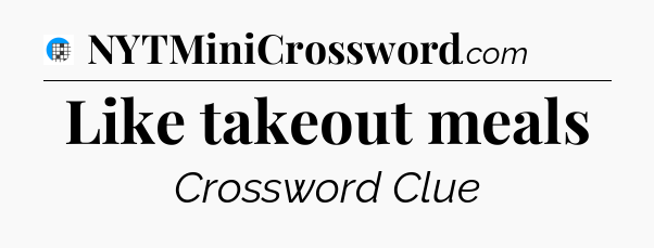 Like takeout meals Crossword Clue