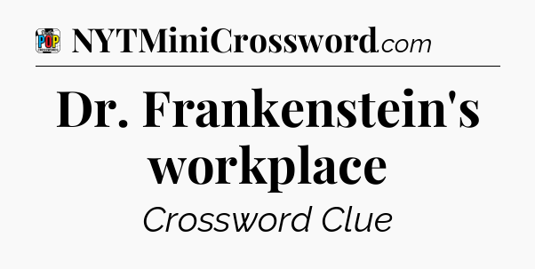 Dr. Frankenstein's workplace Crossword Clue