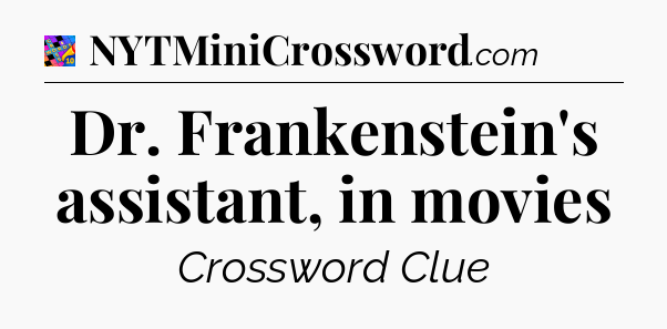 Dr. Frankenstein's assistant, in movies Crossword Clue