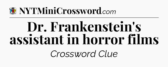 Dr. Frankenstein's assistant in horror films Crossword Clue