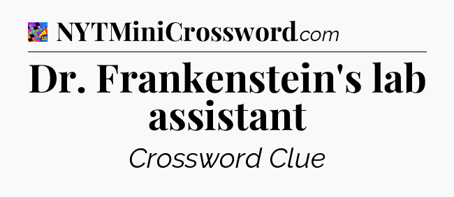 Dr. Frankenstein's lab assistant Crossword Clue