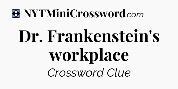Solution: Dr. Frankenstein's workplace - NYT Mini Crossword