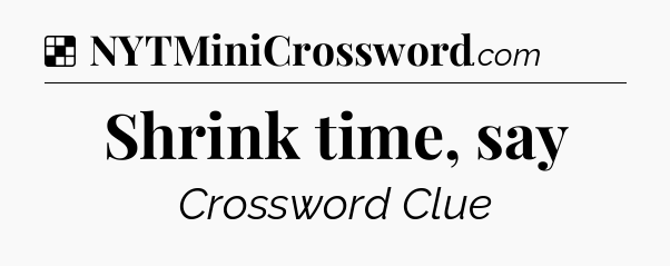 Solution: Shrink time, say - NYT Crossword